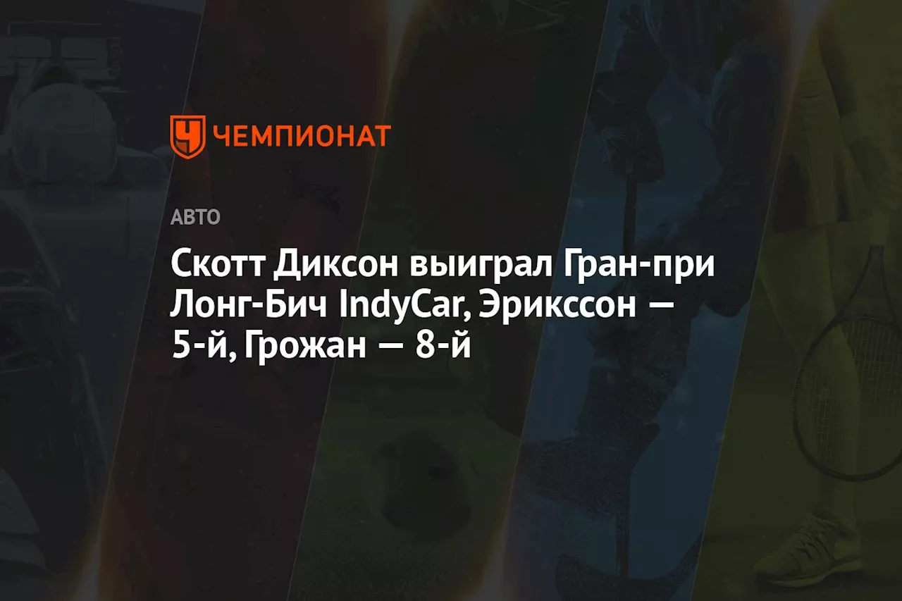 Скотт Диксон выиграл Гран-при Лонг-Бич IndyCar, Эрикссон — 5-й, Грожан — 8-й