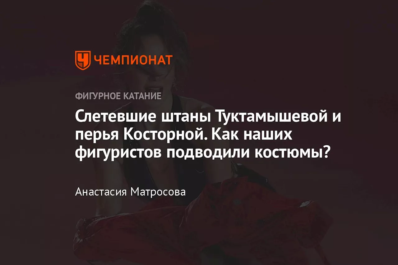 Слетевшие штаны Туктамышевой и перья Косторной. Как наших фигуристов подводили костюмы?