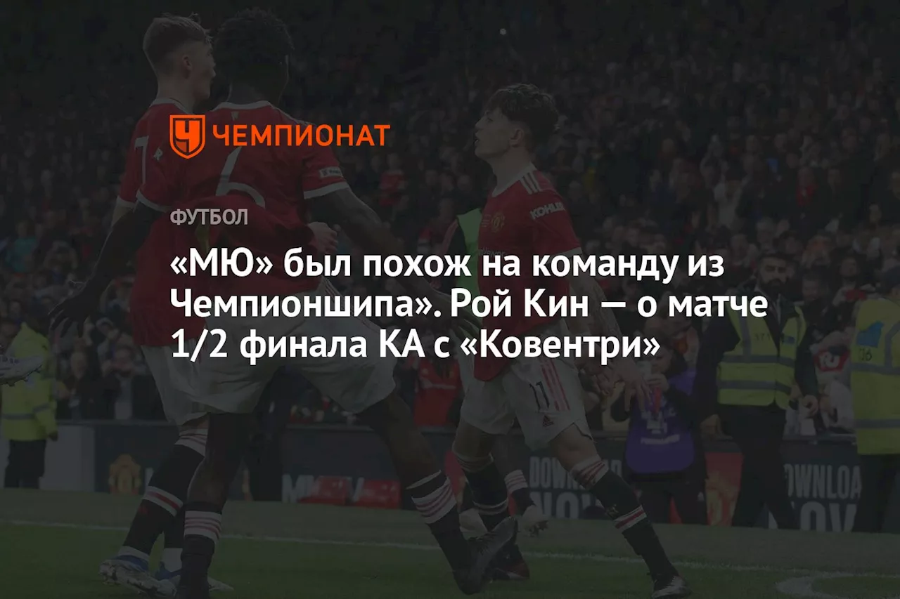 «МЮ» был похож на команду из Чемпионшипа». Рой Кин — о матче 1/2 финала КА с «Ковентри»