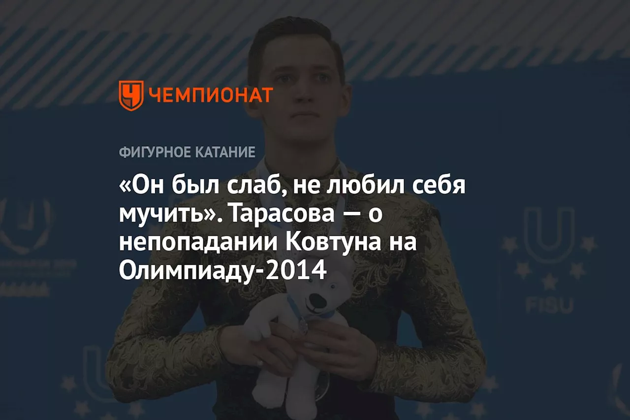 «Он был слаб, не любил себя мучить». Тарасова — о непопадании Ковтуна на Олимпиаду-2014