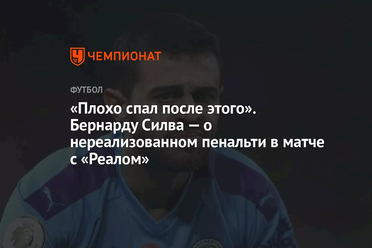 «Плохо спал после этого». Бернарду Силва — о нереализованном пенальти в матче с «Реалом»