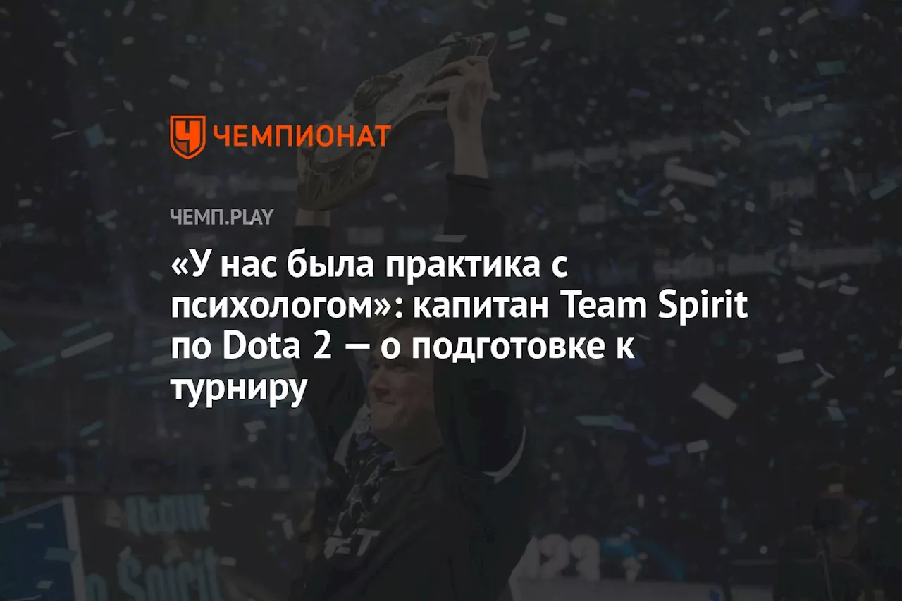 «У нас была практика с психологом»: капитан Team Spirit по Dota 2 — о подготовке к турниру