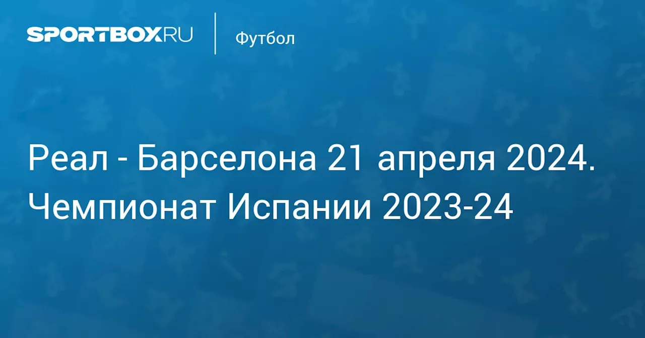 Барселона 21 апреля. Чемпионат Испании 2023-24. Протокол матча