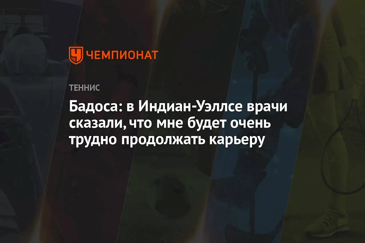 Бадоса: в Индиан-Уэллсе врачи сказали, что мне будет очень трудно продолжать карьеру