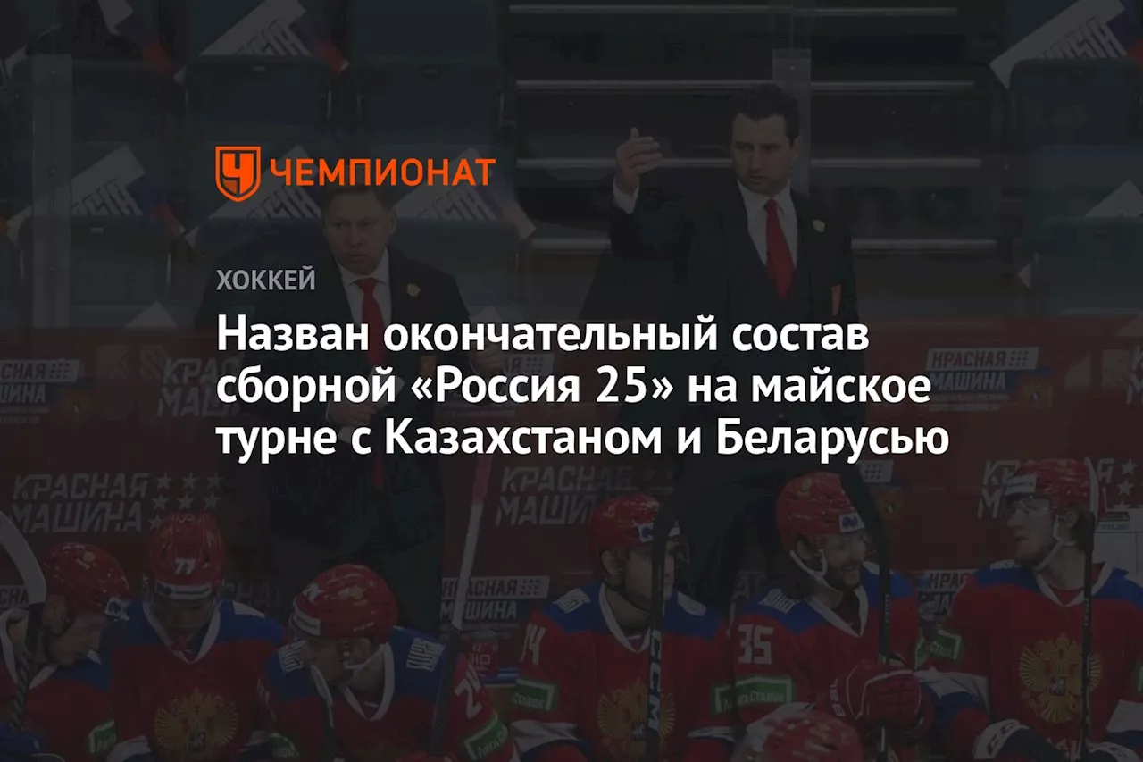 Назван окончательный состав сборной «Россия 25» на майское турне с Казахстаном и Беларусью