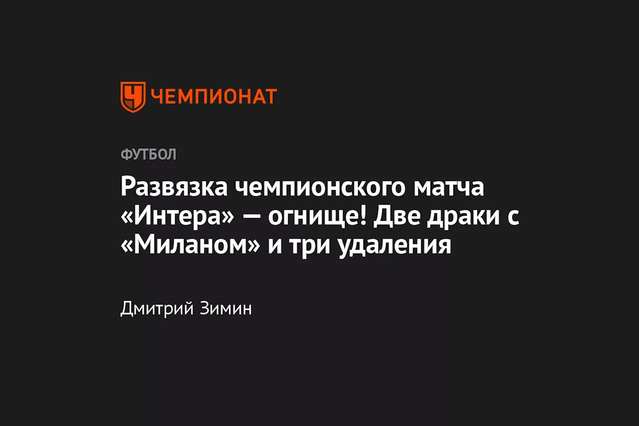 Развязка чемпионского матча «Интера» — огнище! Две драки с «Миланом» и три удаления