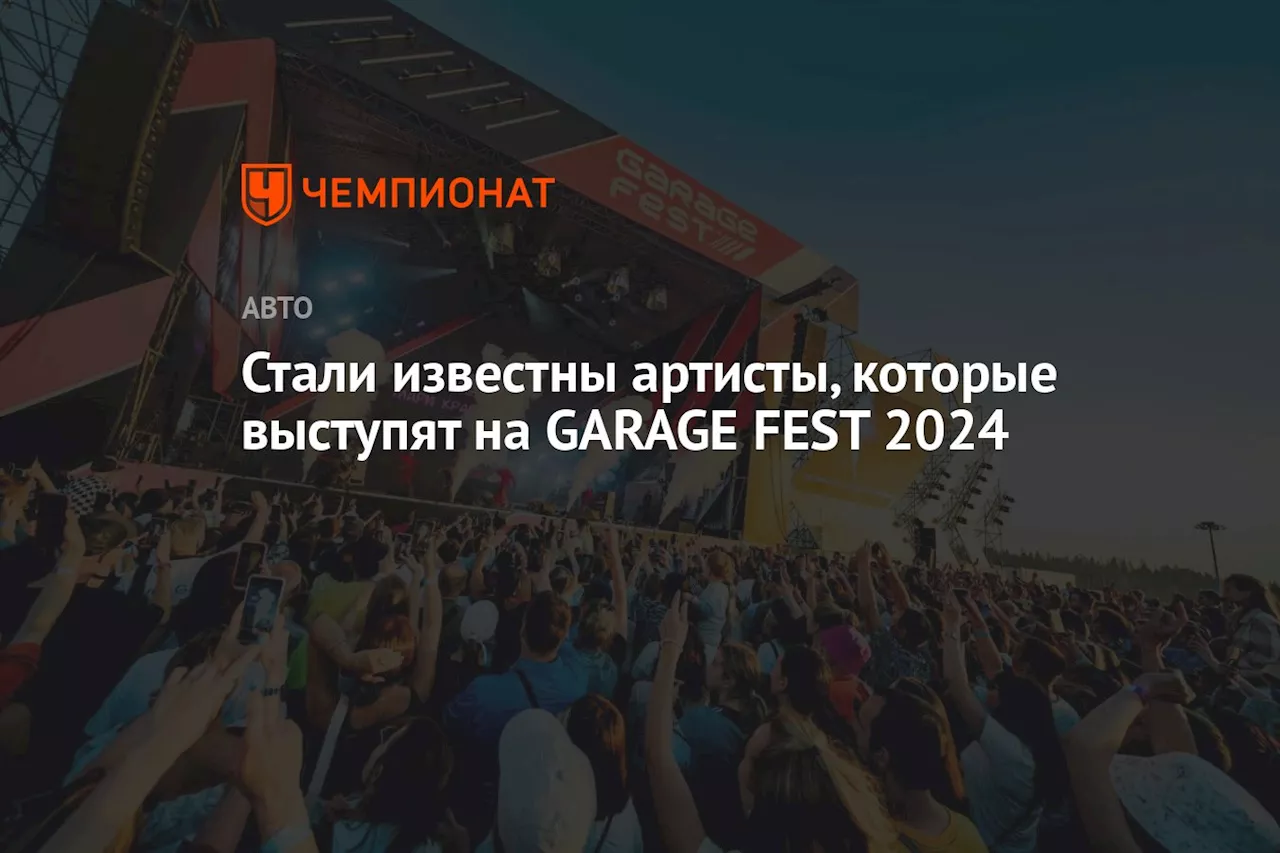 Стали известны артисты, которые выступят на GARAGE FEST 2024