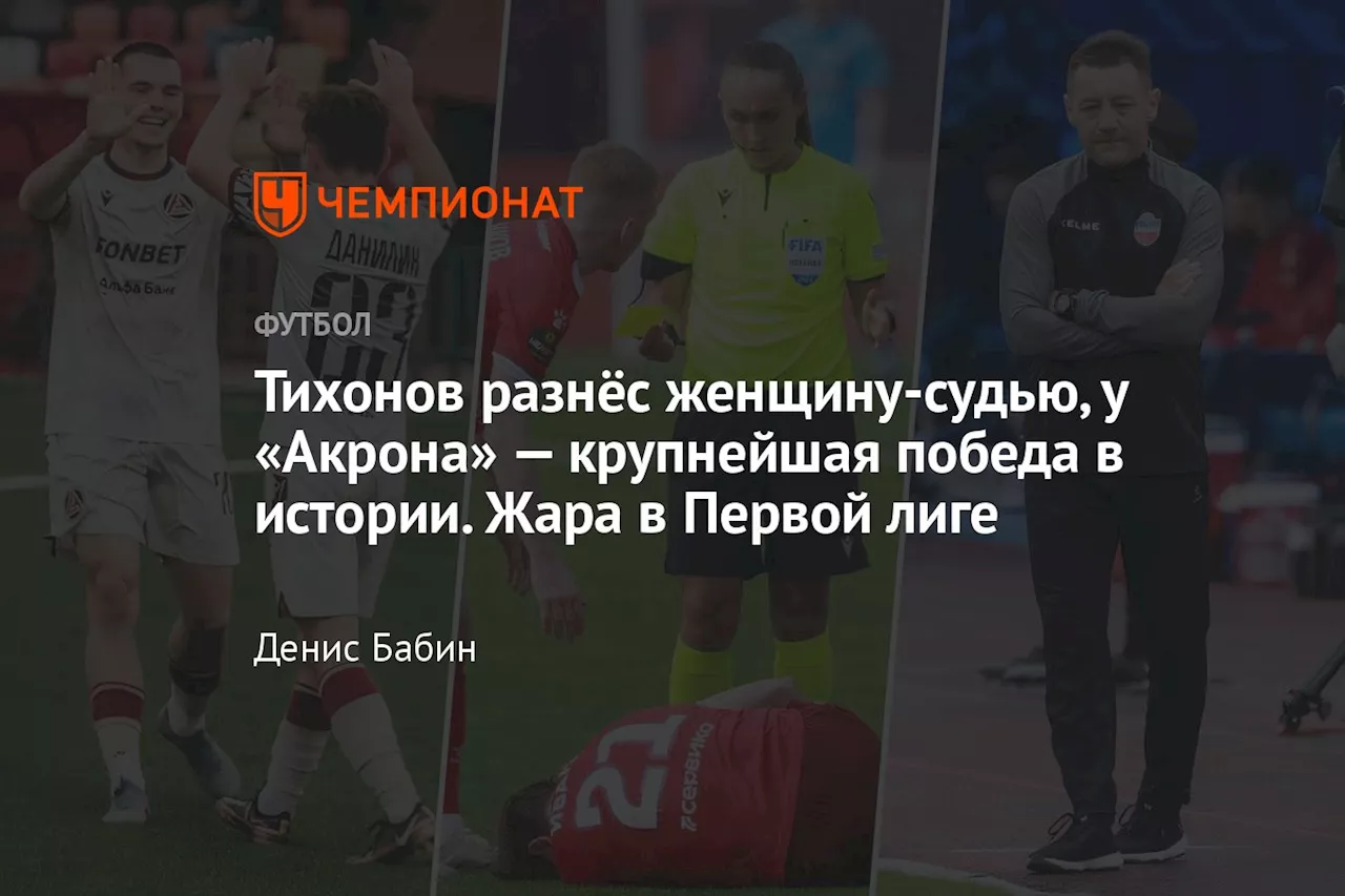 Тихонов разнёс женщину-судью, у «Акрона» — крупнейшая победа в истории. Жара в Первой лиге