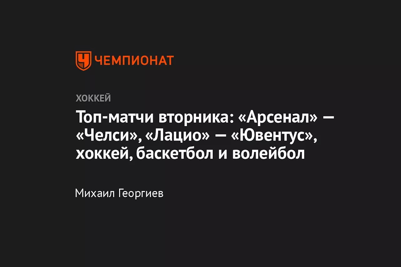 Топ-матчи вторника: «Арсенал» — «Челси», «Лацио» — «Ювентус», хоккей, баскетбол и волейбол