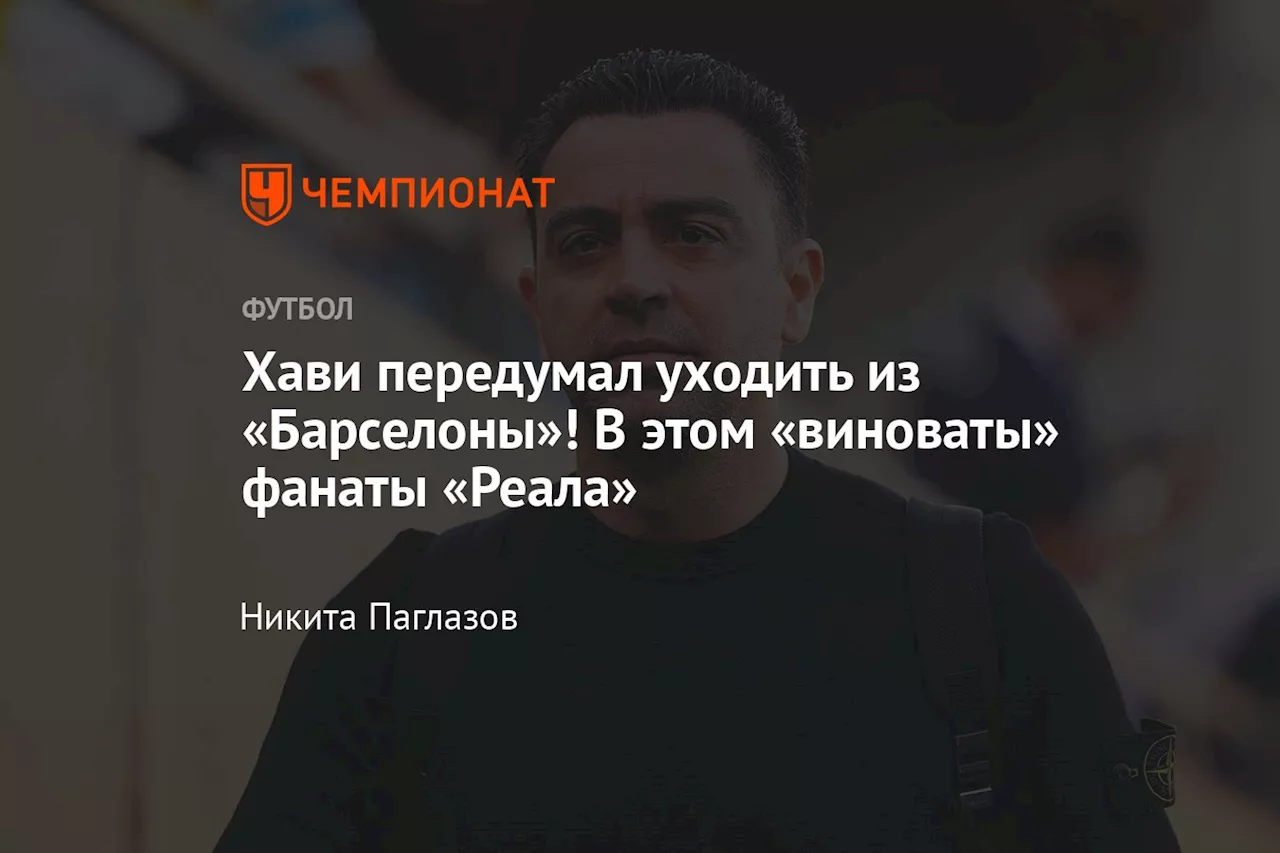 Хави передумал уходить из «Барселоны»! В этом «виноваты» фанаты «Реала»