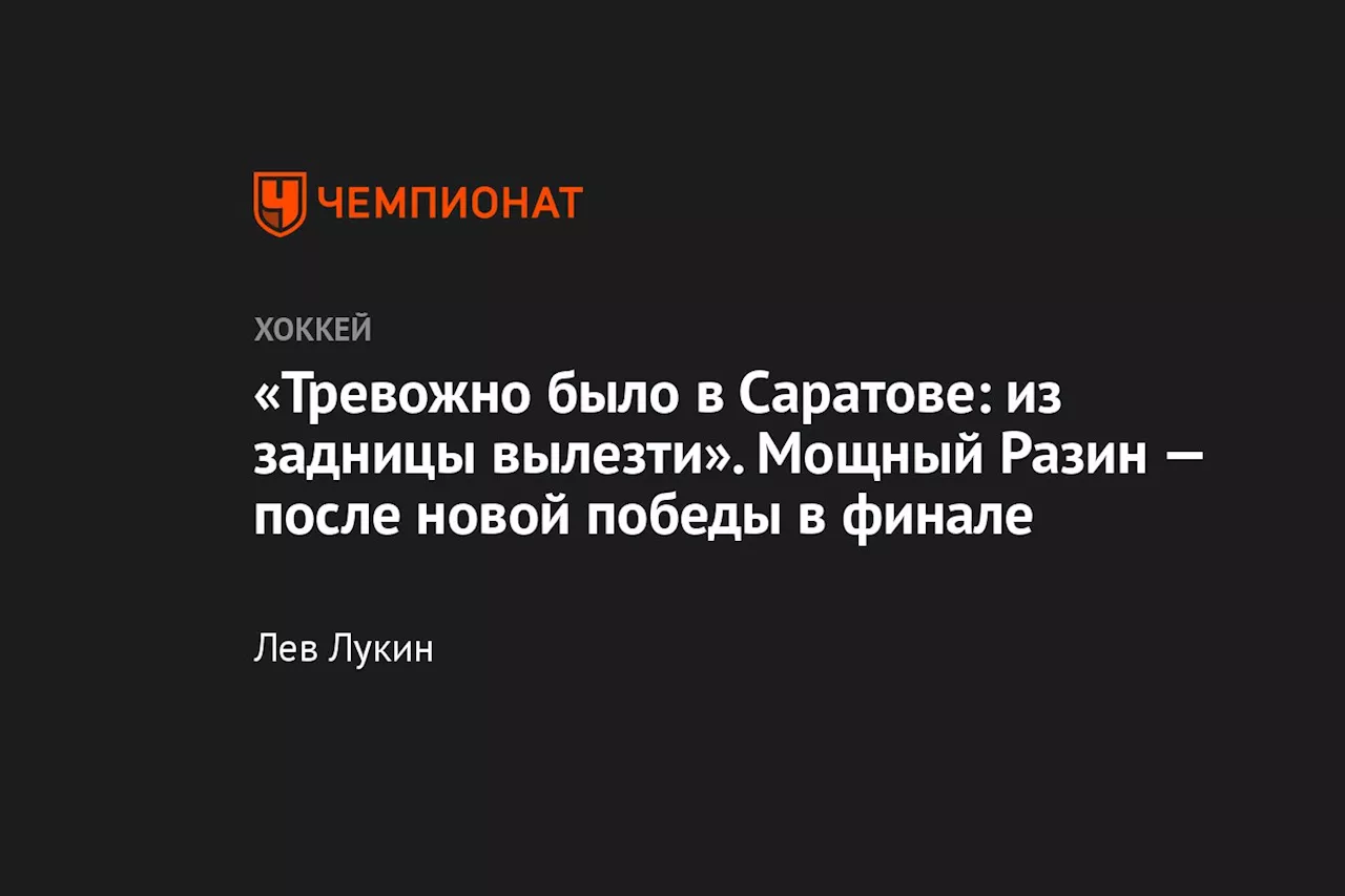 «Тревожно было в Саратове из задницы вылезти». Мощный Разин — после новой победы в финале