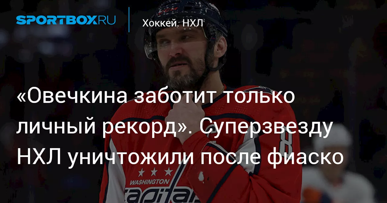 «Овечкина заботит только личный рекорд». Суперзвезду НХЛ уничтожили после фиаско