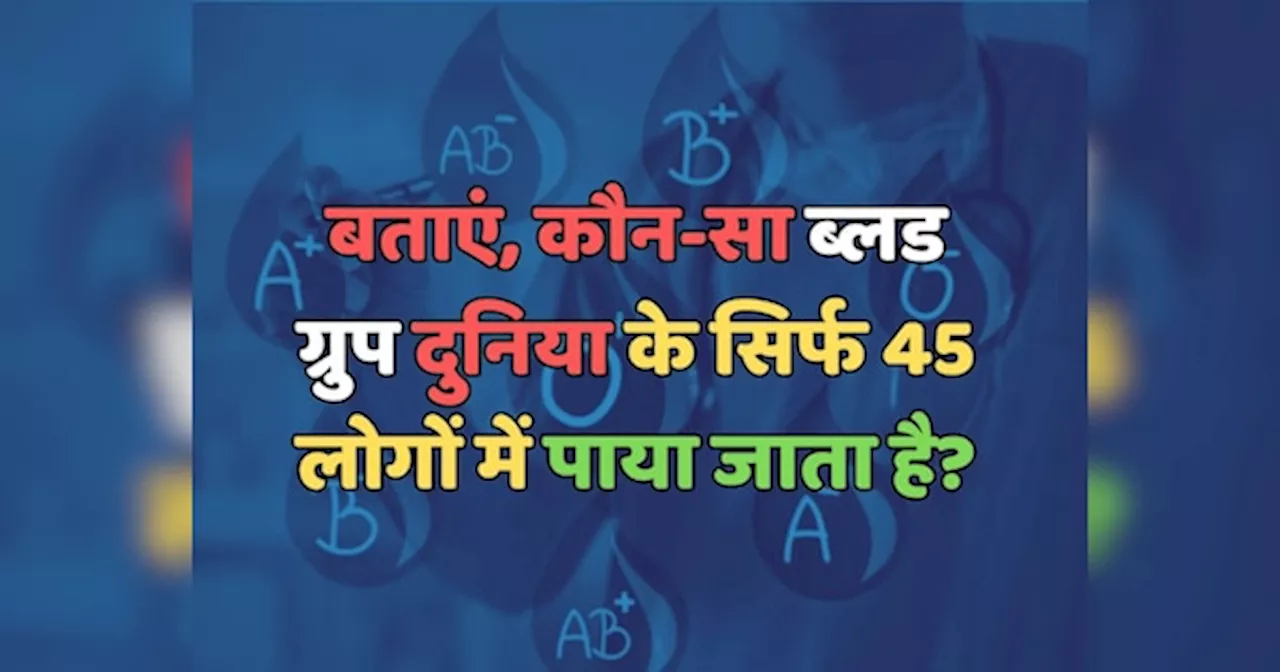 Trending Quiz : कौन-सा ब्लड ग्रुप दुनिया के सिर्फ 45 लोगों में पाया जाता है?