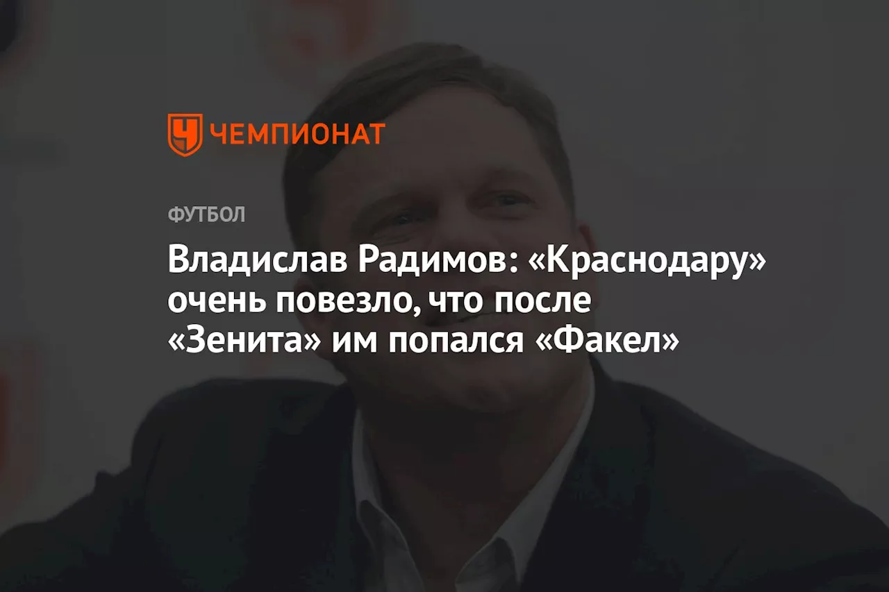 Владислав Радимов: «Краснодару» очень повезло, что после «Зенита» им попался «Факел»