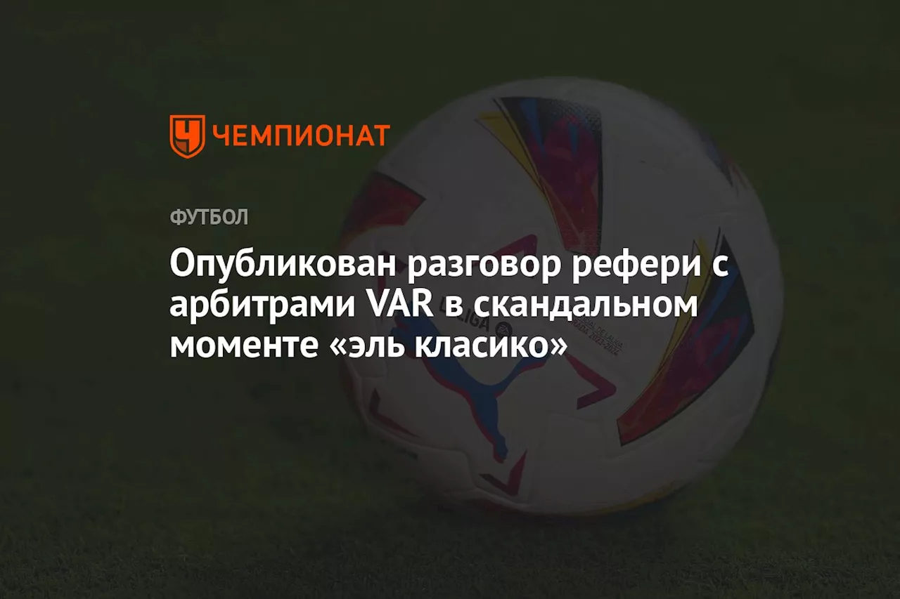 Опубликован разговор рефери с арбитрами VAR в скандальном моменте «эль класико»