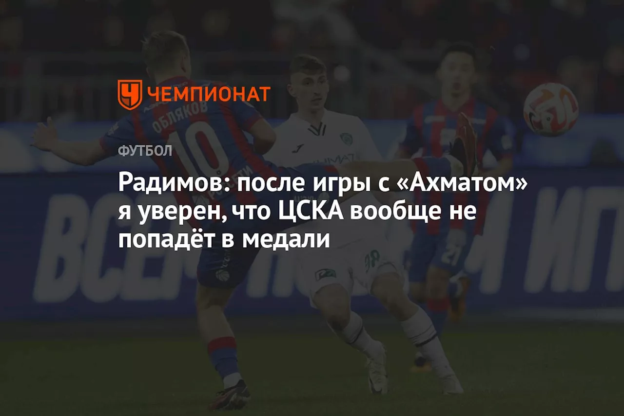 Радимов: после игры с «Ахматом» я уверен, что ЦСКА вообще не попадёт в медали