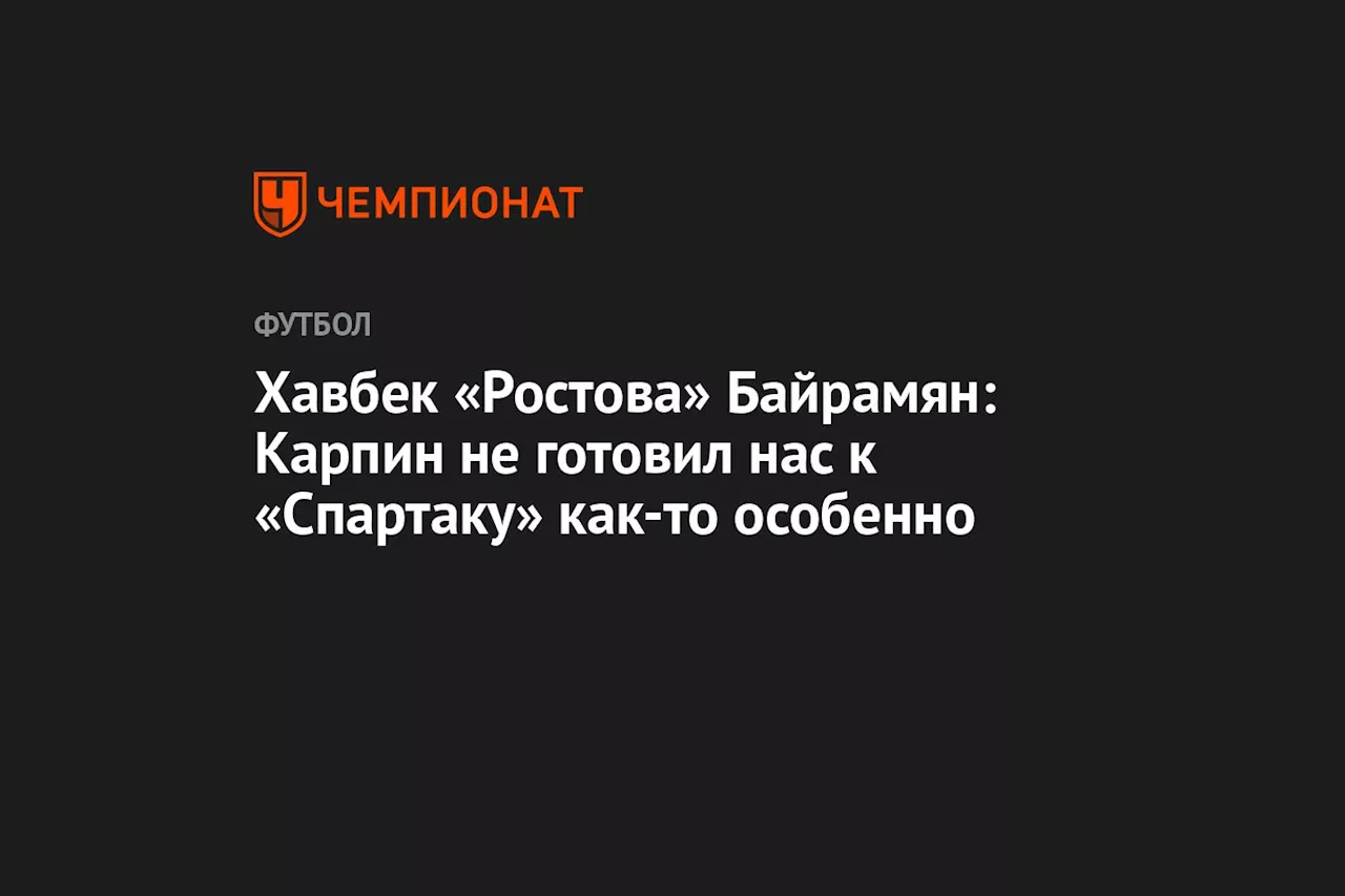 Хавбек «Ростова» Байрамян: Карпин не готовил нас к «Спартаку» как-то особенно