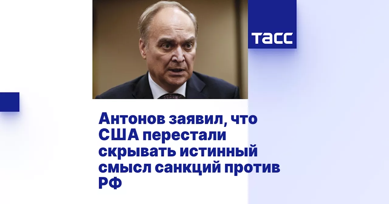 Антонов заявил, что США перестали скрывать истинный смысл санкций против РФ