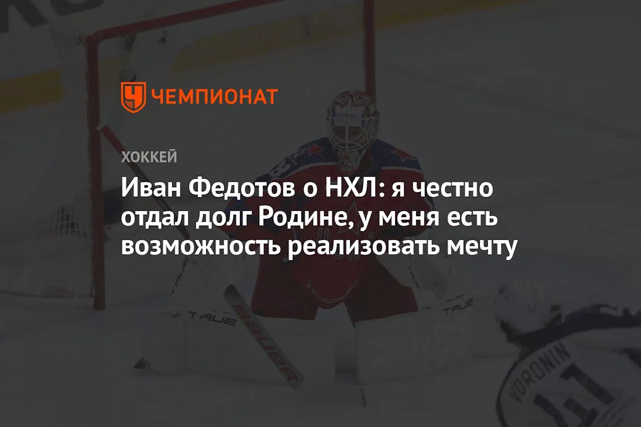 Иван Федотов о НХЛ: я честно отдал долг Родине, у меня есть возможность реализовать мечту