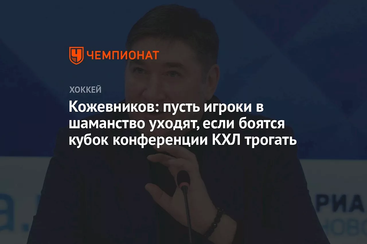 Кожевников: пусть игроки в шаманство уходят, если боятся кубок конференции КХЛ трогать