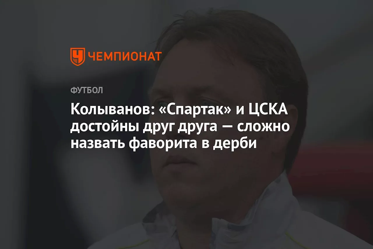 Колыванов: «Спартак» и ЦСКА достойны друг друга — сложно назвать фаворита в дерби