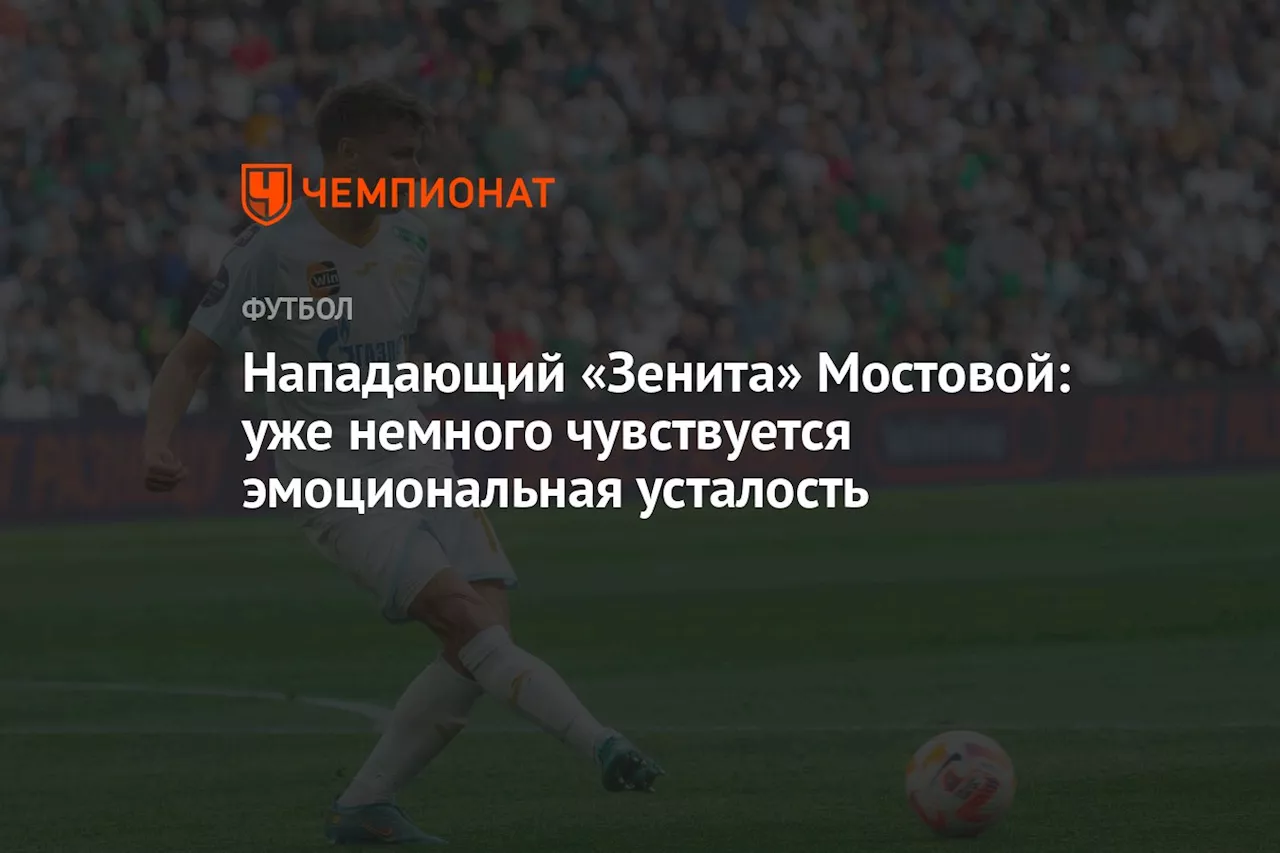 Нападающий «Зенита» Мостовой: уже немного чувствуется эмоциональная усталость