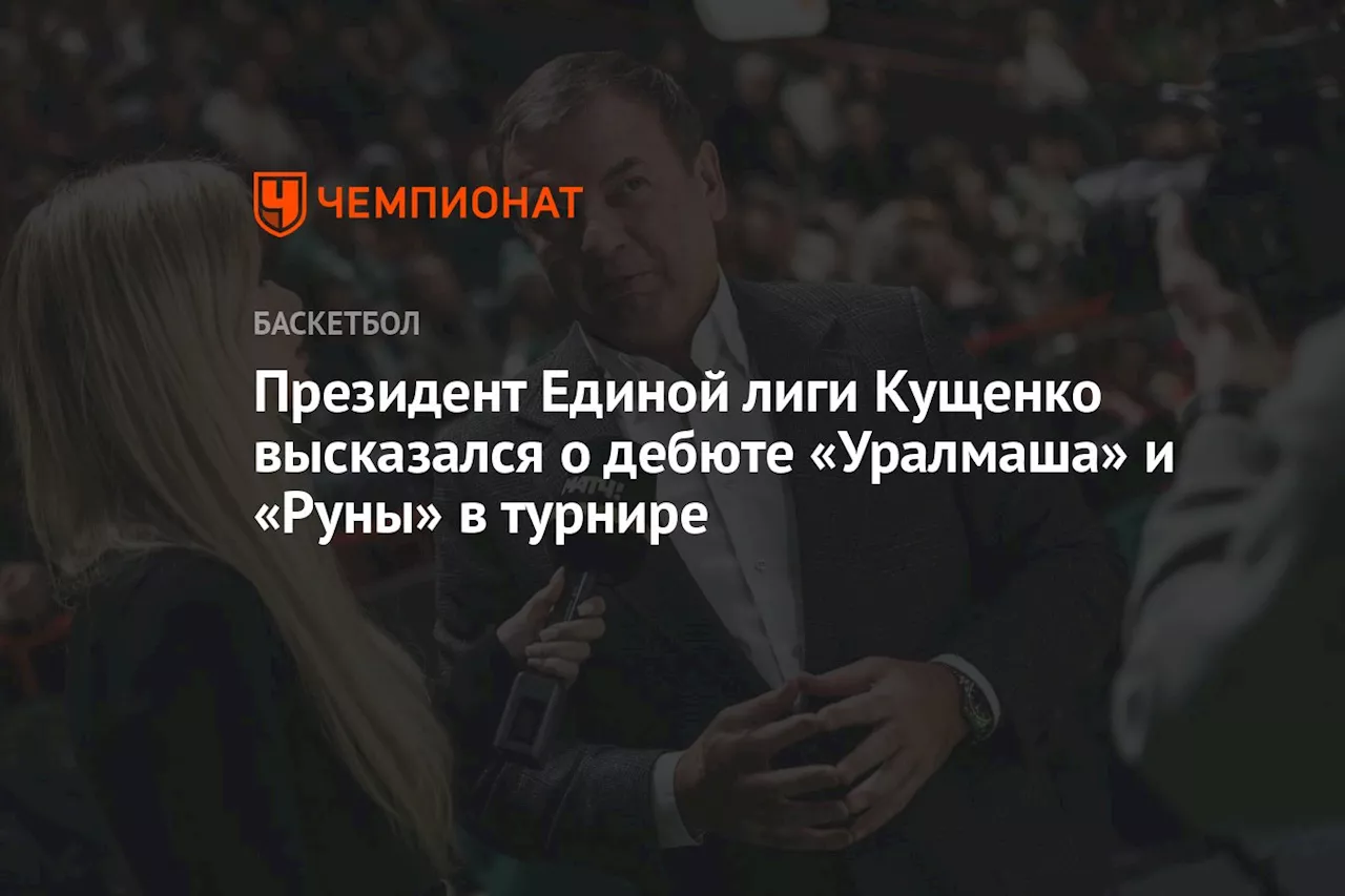 Президент Единой лиги Кущенко высказался о дебюте «Уралмаша» и «Руны» в турнире