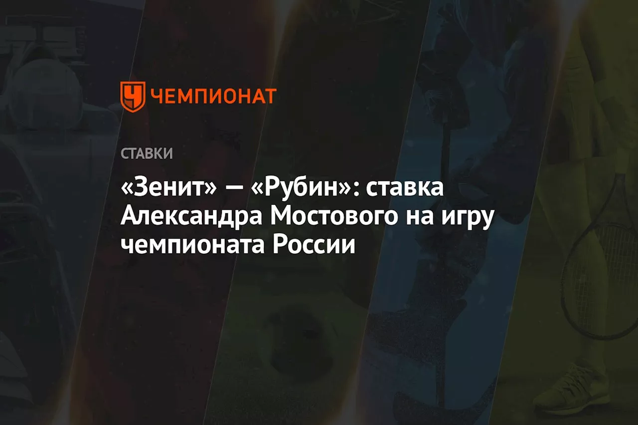 «Зенит» — «Рубин»: ставка Александра Мостового на игру чемпионата России