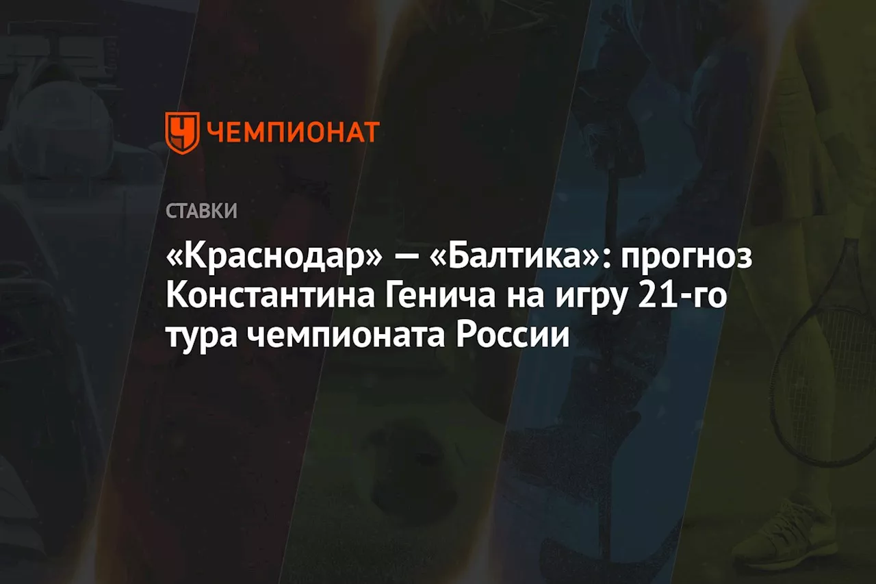 «Краснодар» — «Балтика»: прогноз Константина Генича на игру 21-го тура чемпионата России