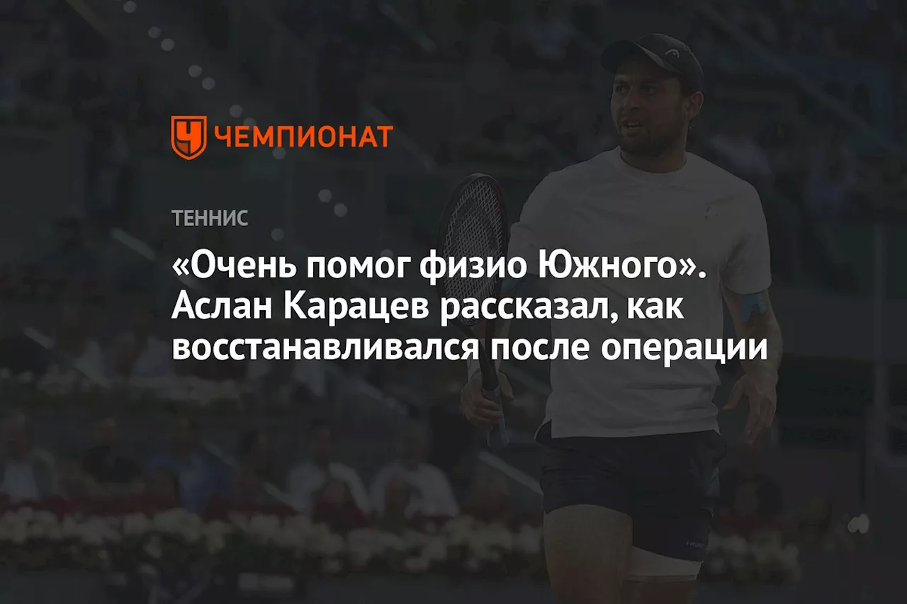 «Очень помог физио Южного». Аслан Карацев рассказал, как восстанавливался после операции