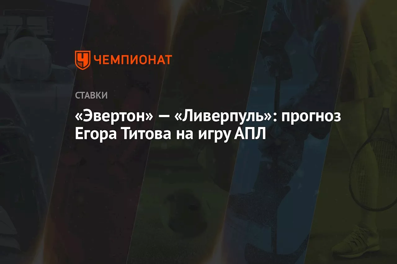 «Эвертон» — «Ливерпуль»: прогноз Егора Титова на игру АПЛ