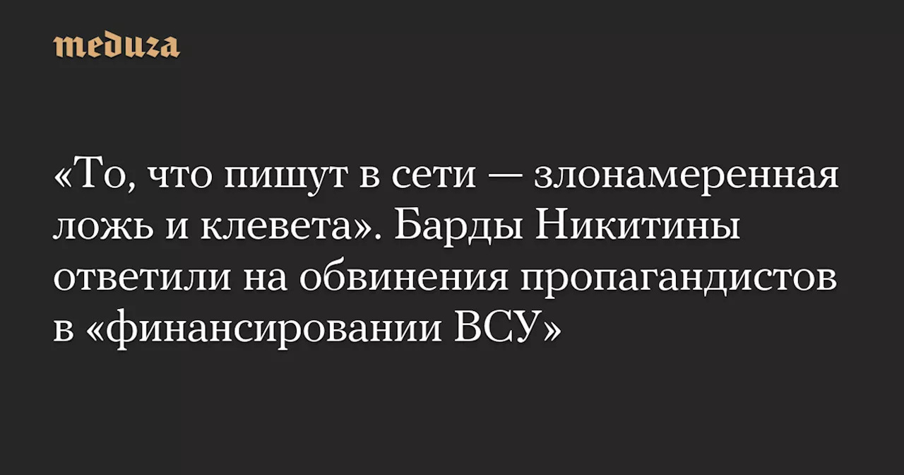 «То, что пишут в сети — злонамеренная ложь и клевета». Барды Никитины ответили на обвинения пропагандистов в «финансировании ВСУ» — Meduza