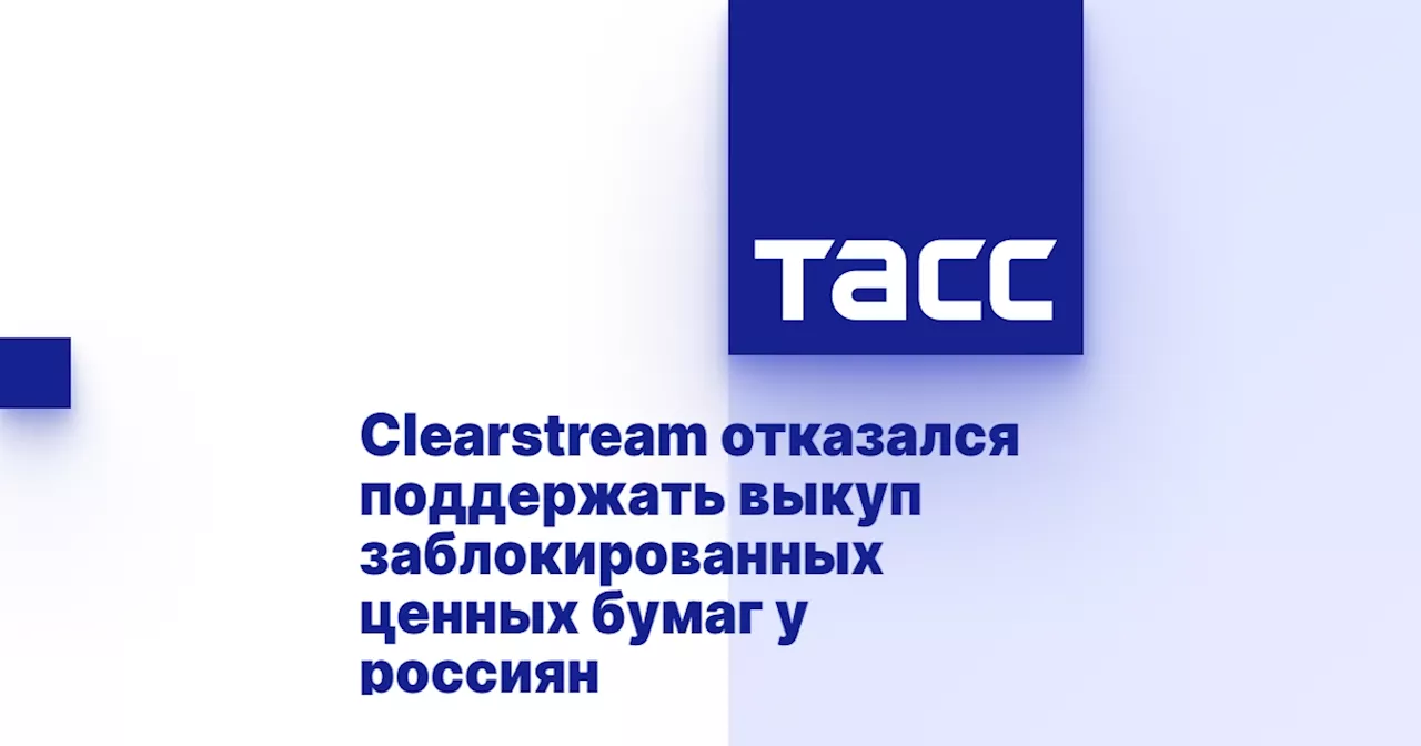 Clearstream отказался поддержать выкуп заблокированных ценных бумаг у россиян