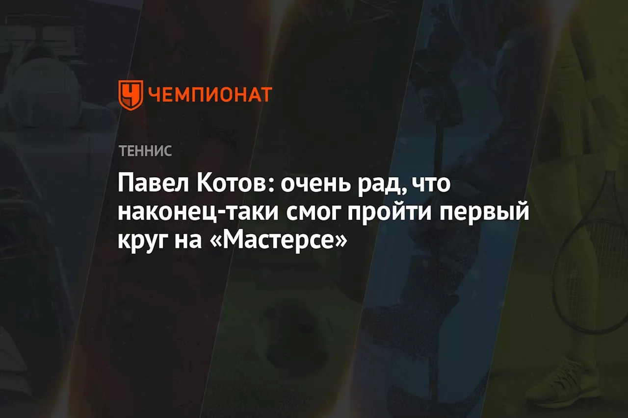 Павел Котов: очень рад, что наконец-таки смог пройти первый круг на «Мастерсе»