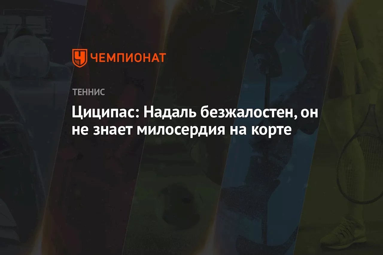 Циципас: Надаль безжалостен, он не знает милосердия на корте