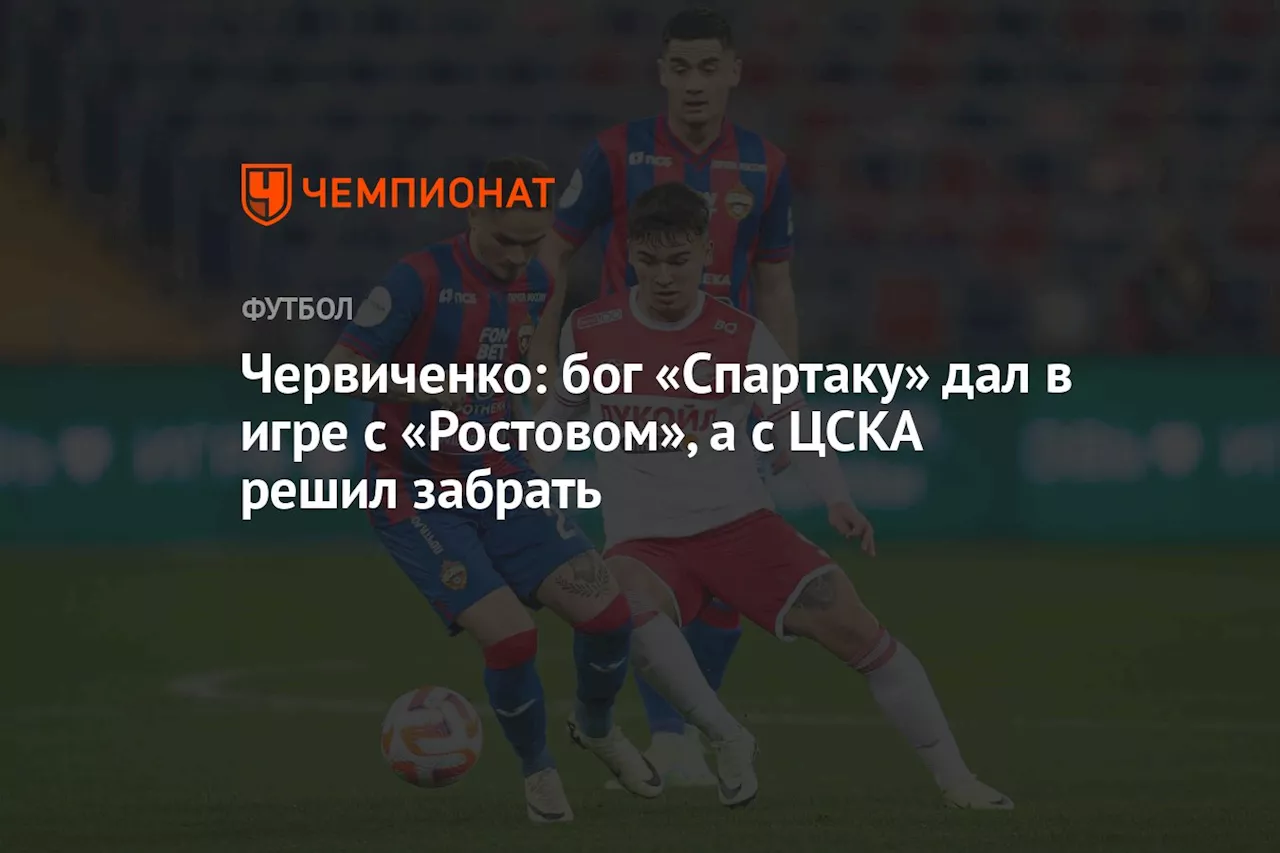 Червиченко: бог «Спартаку» дал в игре с «Ростовом», а с ЦСКА решил забрать