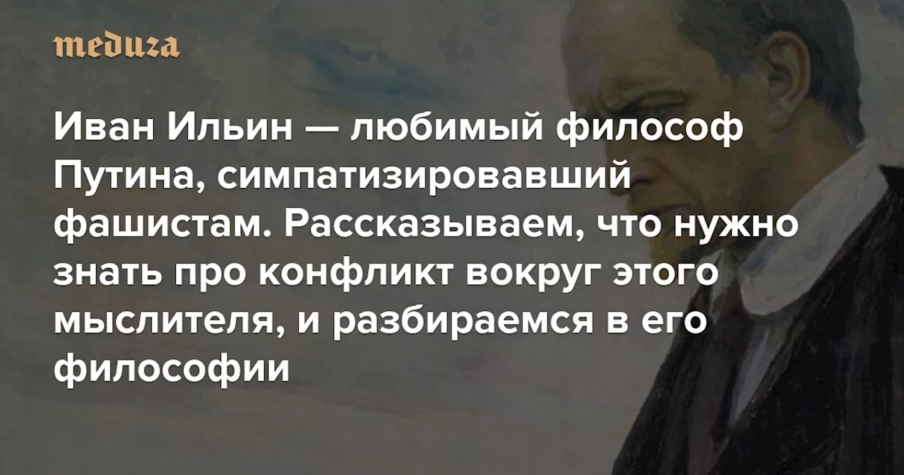 Иван Ильин — любимый философ Путина, симпатизировавший фашистам. В РГГУ (под руководством Дугина) работает политическая школа, названная в его честь Рассказываем, что нужно знать про конфликт вокруг этого мыслителя, и разбираемся в его философии — Meduza