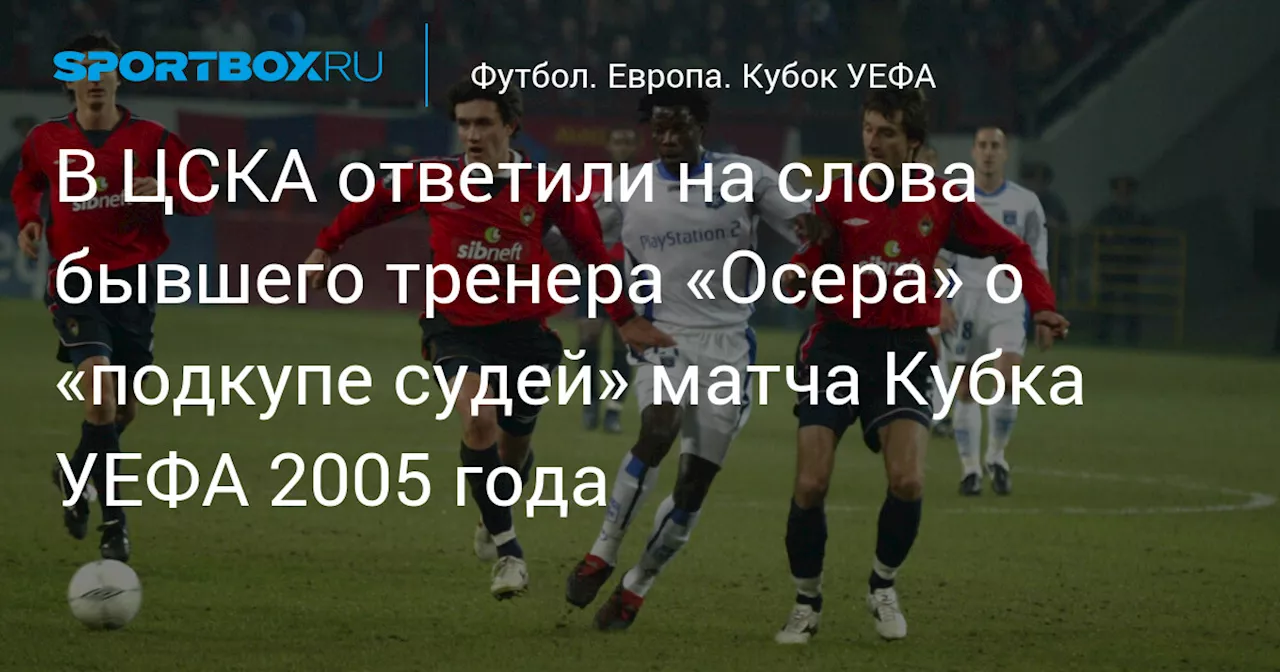 В ЦСКА ответили на слова бывшего тренера «Осера» о «подкупе судей» матча Кубка УЕФА 2005 года