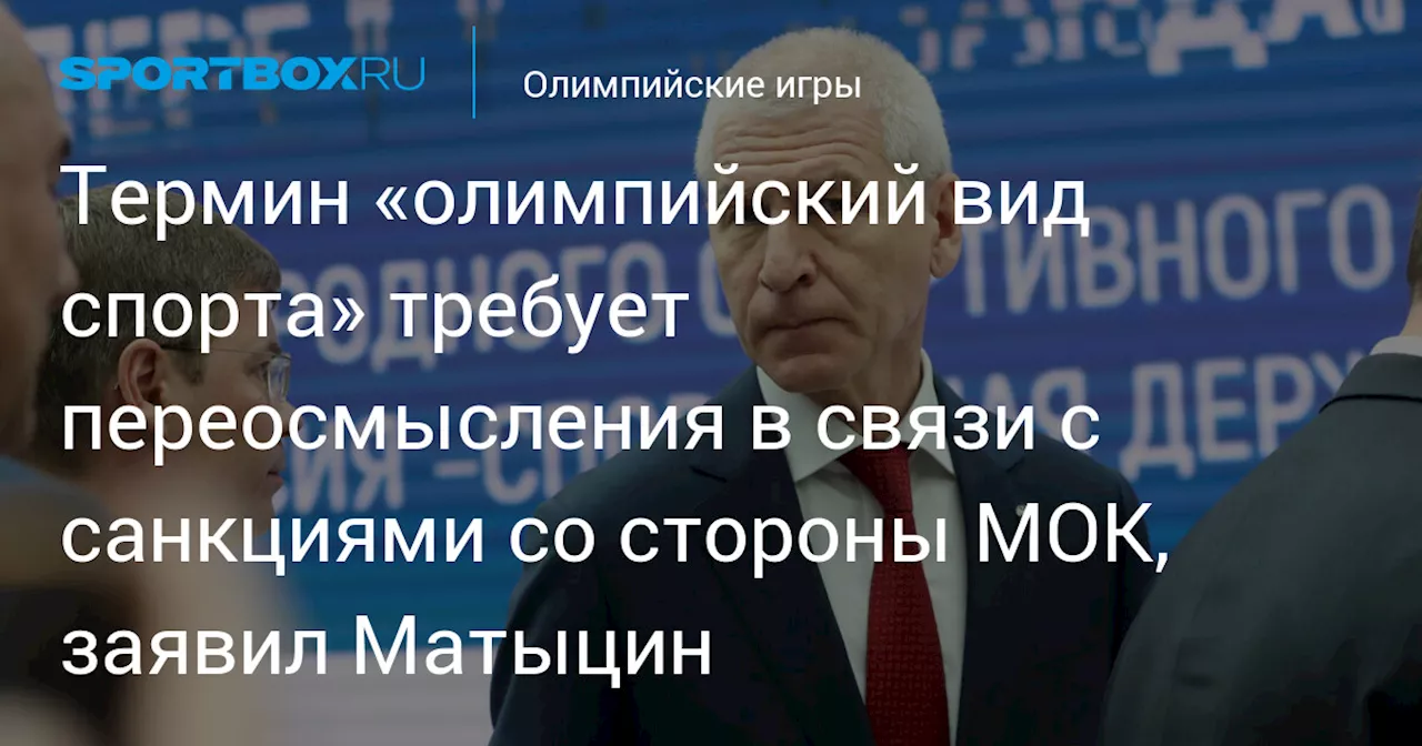 Термин «олимпийский вид спорта» требует переосмысления в связи с санкциями со стороны МОК, заявил Матыцин