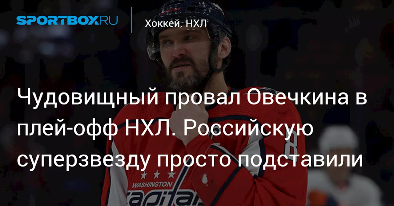 Чудовищный провал Овечкина в плей-офф НХЛ. Российскую суперзвезду просто подставили