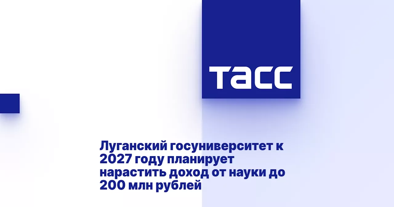 Луганский госуниверситет к 2027 году планирует нарастить доход от науки до 200 млн рублей