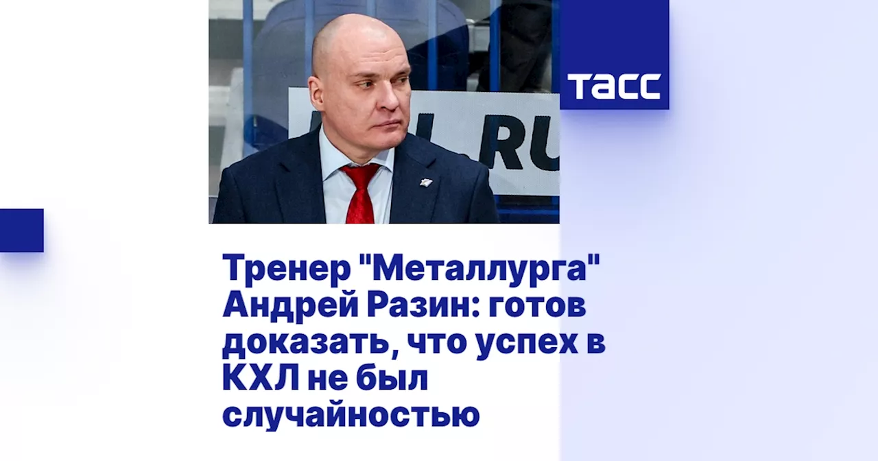 Тренер 'Металлурга' Андрей Разин: готов доказать, что успех в КХЛ не был случайностью