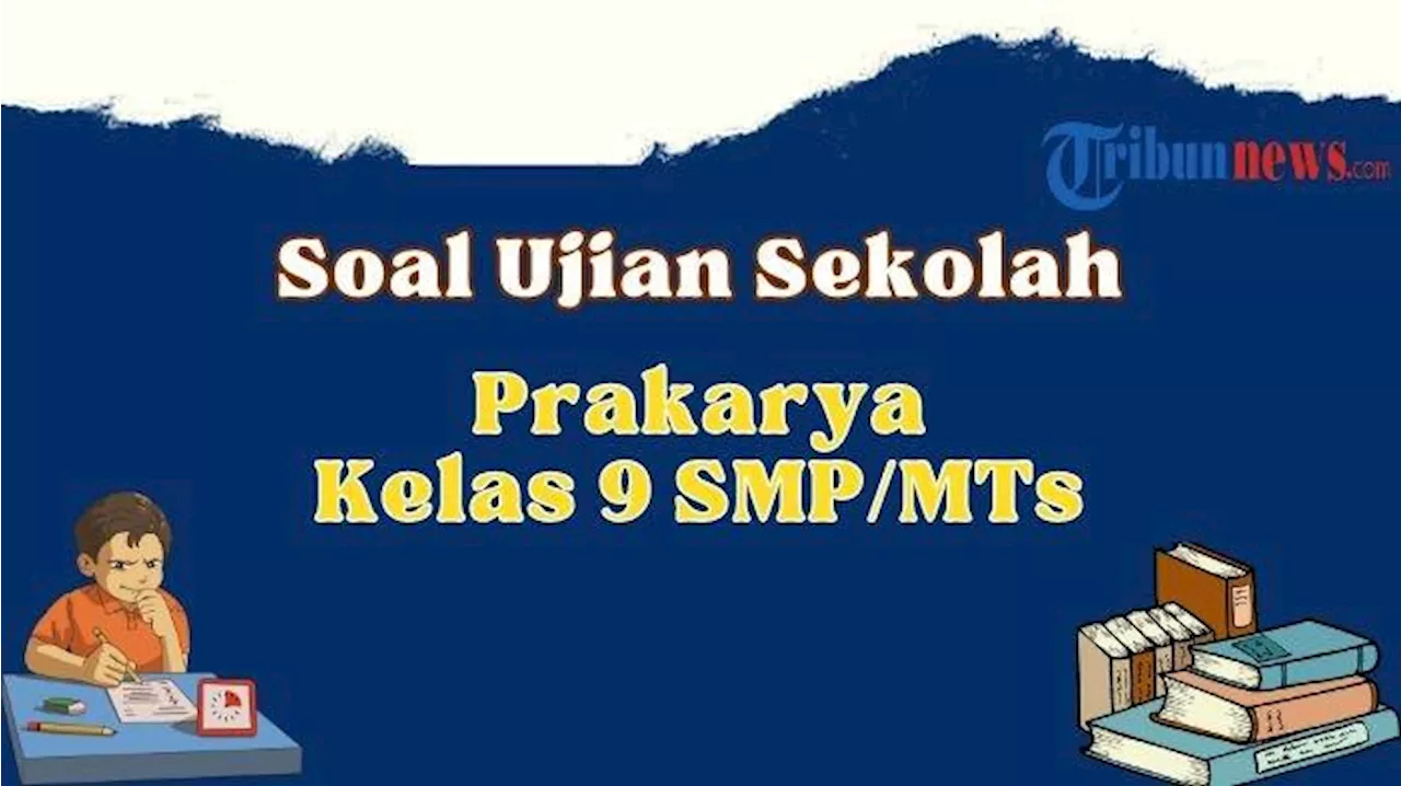 20 Soal Ujian Sekolah Prakarya Kelas 9 SMP/MTs 2024, Lengkap dengan Kunci Jawaban