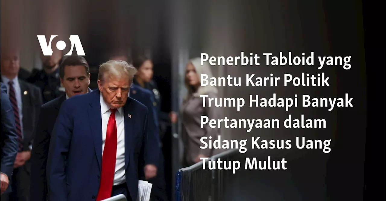 Penerbit Tabloid yang Bantu Karir Politik Trump Hadapi Banyak Pertanyaan dalam Sidang Kasus Uang Tutup...