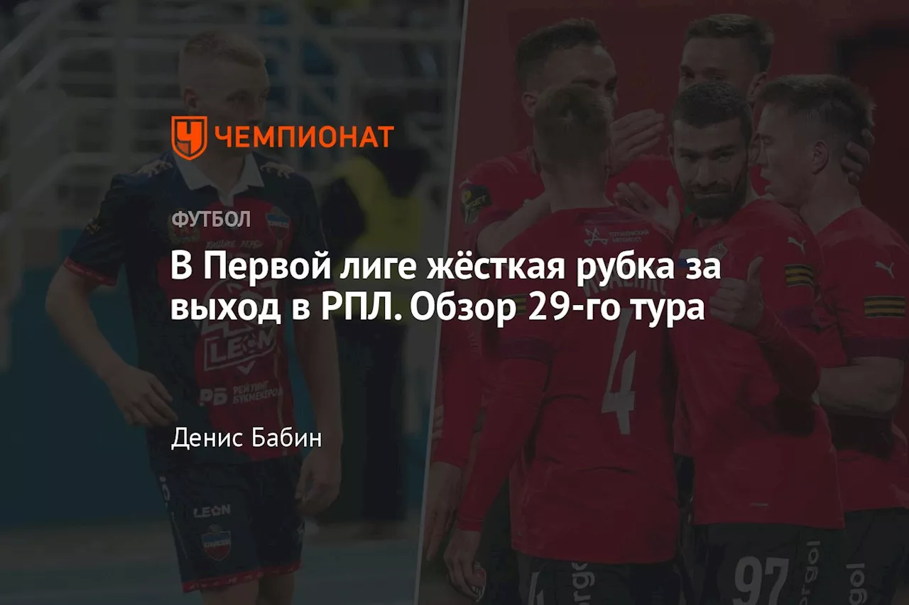 В Первой лиге жёсткая рубка за выход в РПЛ. Обзор 29-го тура