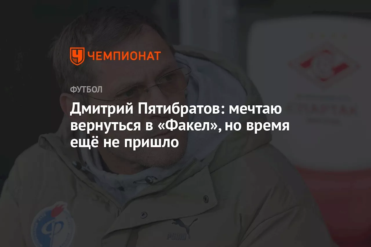 Дмитрий Пятибратов: мечтаю вернуться в «Факел», но время ещё не пришло