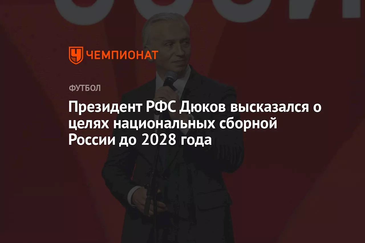 Президент РФС Дюков высказался о целях национальных сборной России до 2028 года