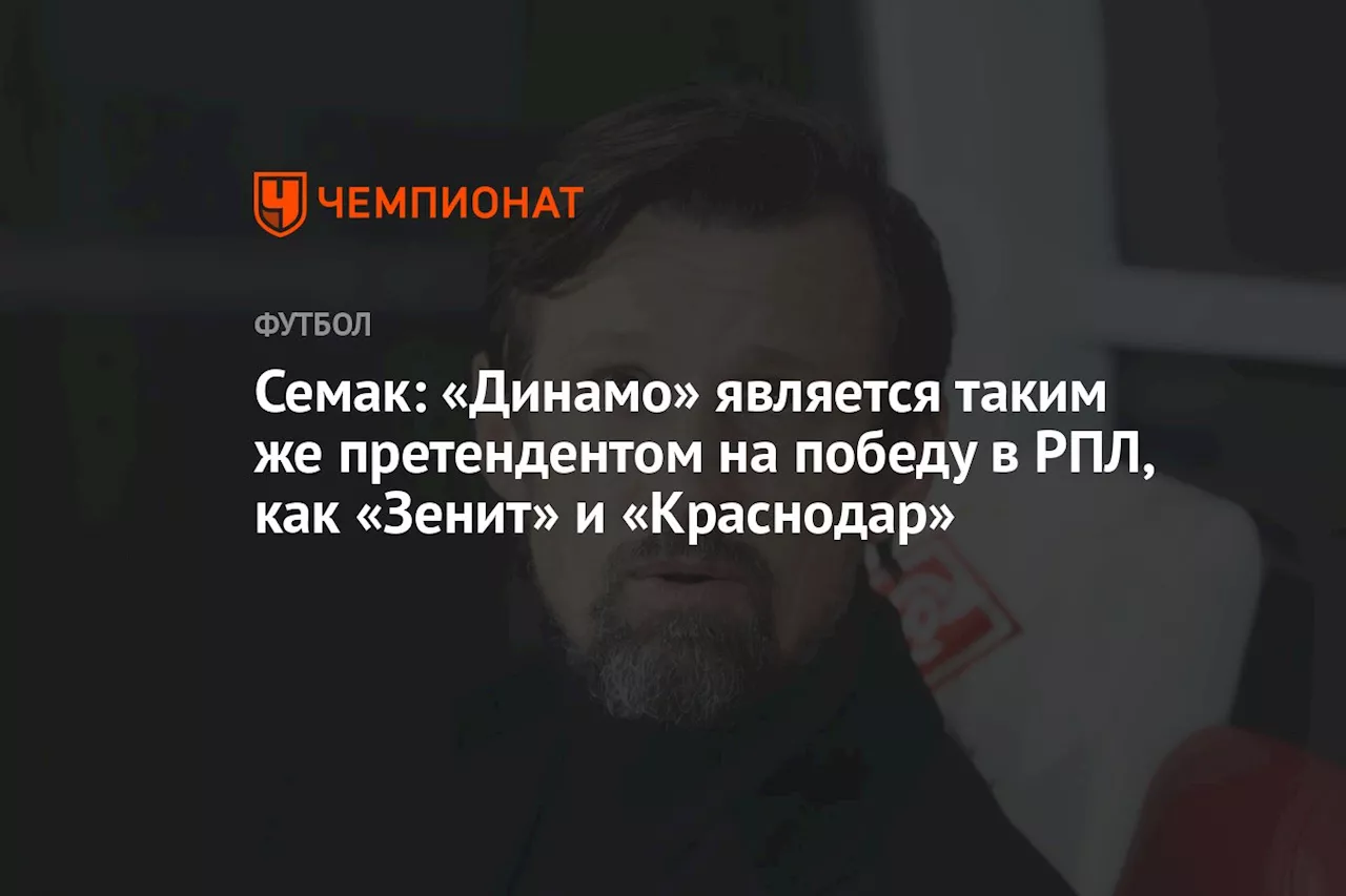 Семак: «Динамо» является таким же претендентом на победу в РПЛ, как «Зенит» и «Краснодар»