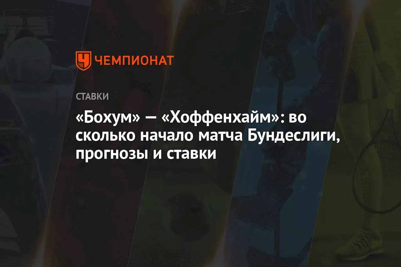 «Бохум» — «Хоффенхайм»: во сколько начало матча Бундеслиги, прогнозы и ставки