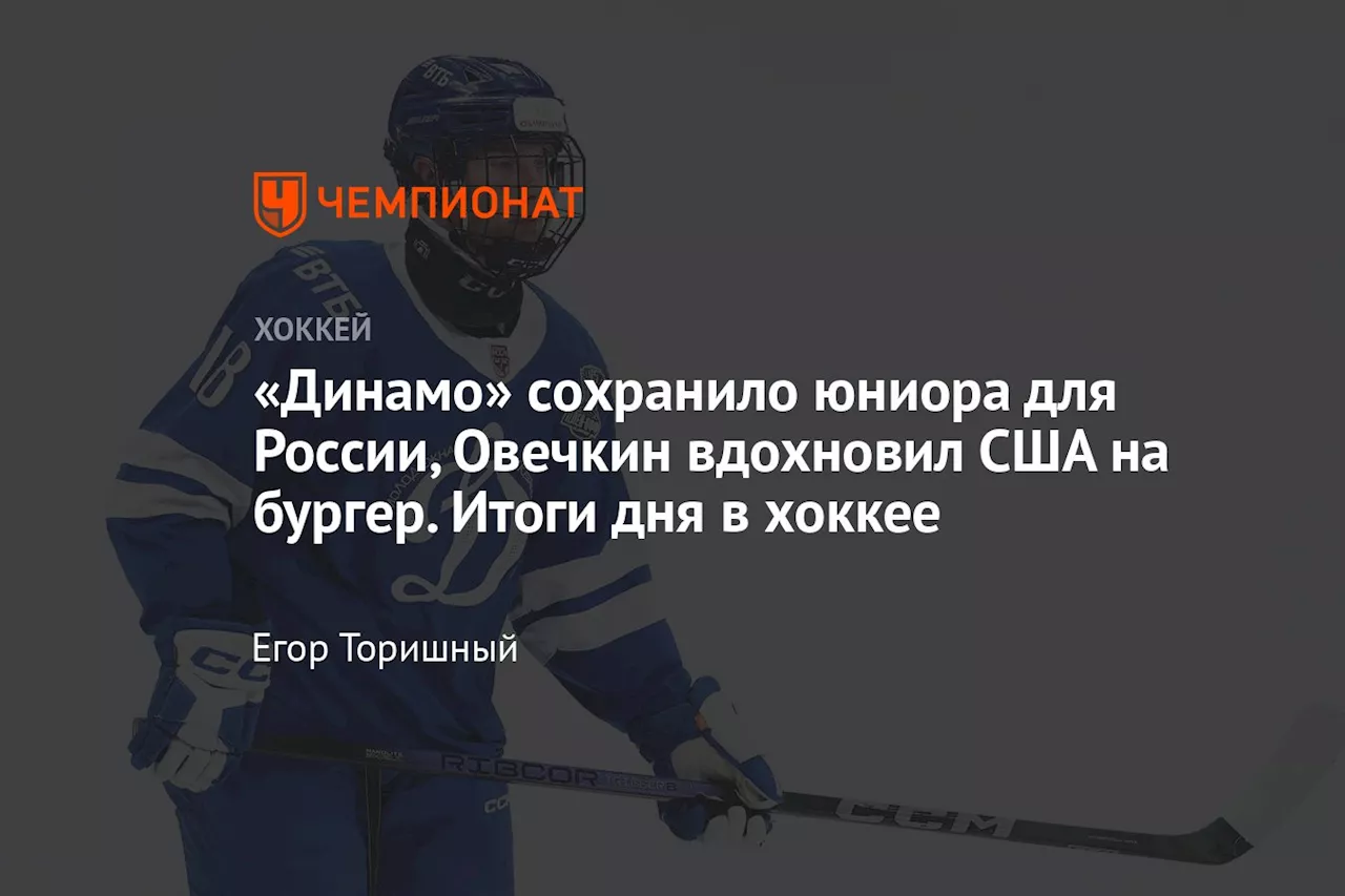 «Динамо» сохранило юниора для России, Овечкин вдохновил США на бургер. Итоги дня в хоккее